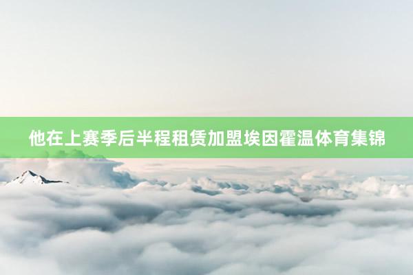 他在上赛季后半程租赁加盟埃因霍温体育集锦