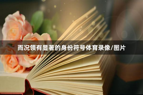而况领有显著的身份符号体育录像/图片