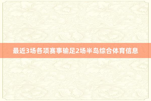 最近3场各项赛事输足2场半岛综合体育信息