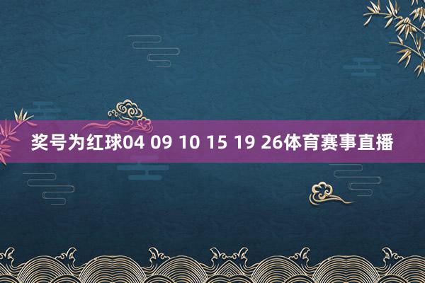 奖号为红球04 09 10 15 19 26体育赛事直播