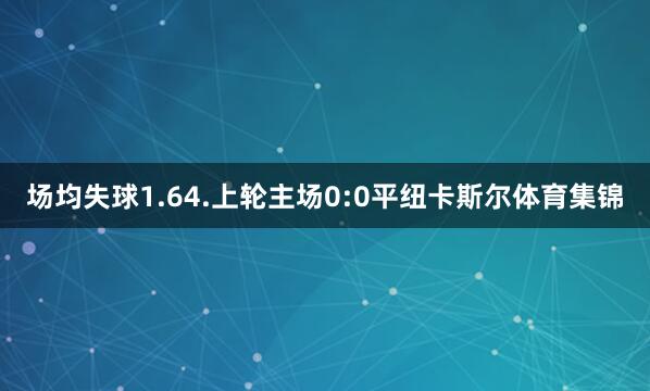 场均失球1.64.上轮主场0:0平纽卡斯尔体育集锦