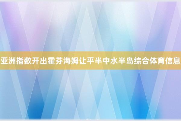 亚洲指数开出霍芬海姆让平半中水半岛综合体育信息