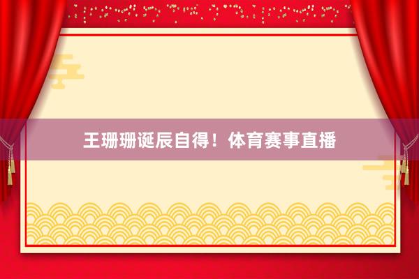王珊珊诞辰自得！体育赛事直播