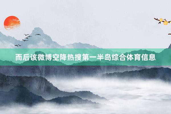 而后该微博空降热搜第一半岛综合体育信息