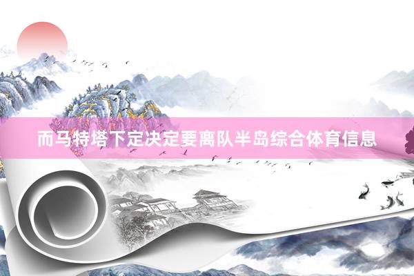 而马特塔下定决定要离队半岛综合体育信息