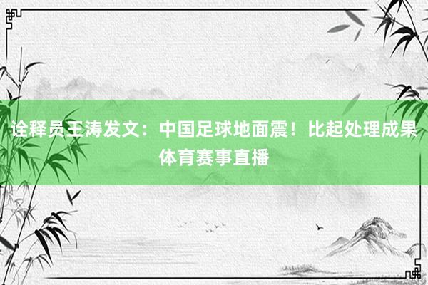 诠释员王涛发文：中国足球地面震！比起处理成果体育赛事直播