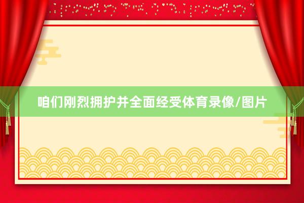 咱们刚烈拥护并全面经受体育录像/图片
