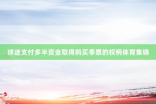 球迷支付多半资金取得购买季票的权柄体育集锦