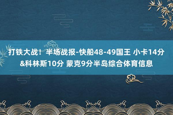 打铁大战!半场战报-快船48-49国王 小卡14分&科林斯10分 蒙克9分半岛综合体育信息