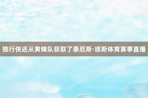独行侠还从黄蜂队获取了泰厄斯·琼斯体育赛事直播