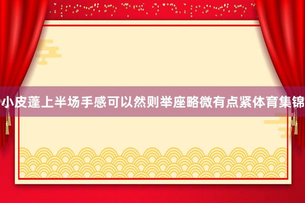 小皮蓬上半场手感可以然则举座略微有点紧体育集锦
