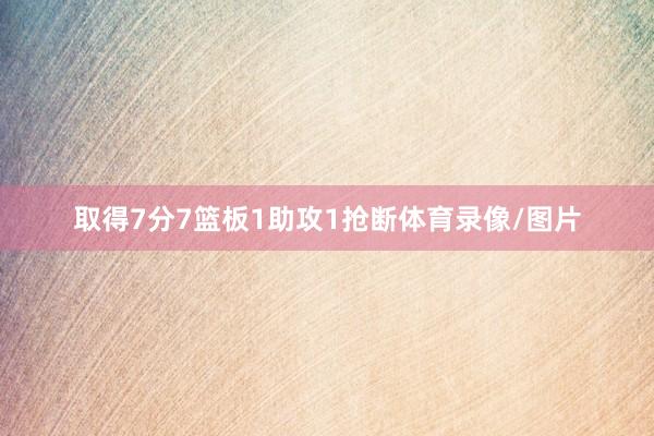 取得7分7篮板1助攻1抢断体育录像/图片