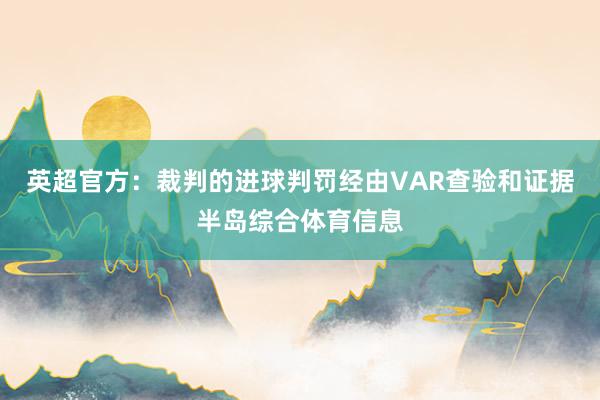 英超官方：裁判的进球判罚经由VAR查验和证据半岛综合体育信息