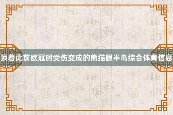 顶着此前欧冠时受伤变成的熊猫眼半岛综合体育信息