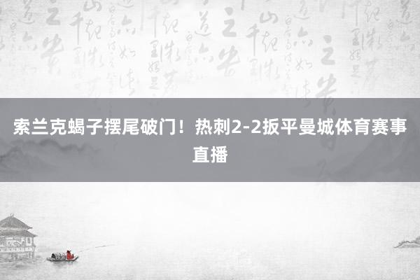 索兰克蝎子摆尾破门！热刺2-2扳平曼城体育赛事直播