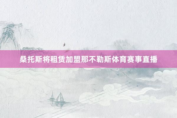 桑托斯将租赁加盟那不勒斯体育赛事直播