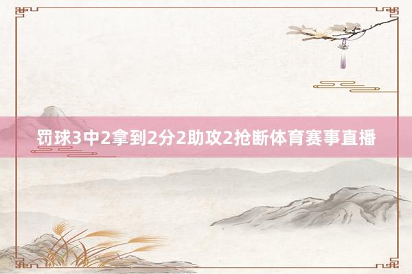 罚球3中2拿到2分2助攻2抢断体育赛事直播