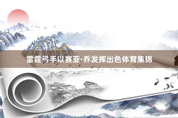 雷霆弓手以赛亚·乔发挥出色体育集锦