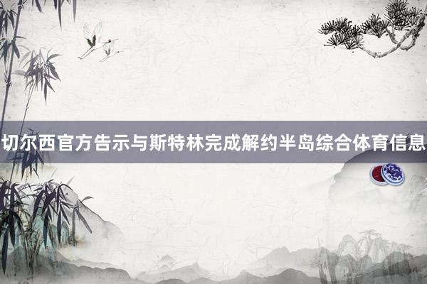 切尔西官方告示与斯特林完成解约半岛综合体育信息