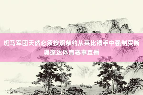斑马军团天然必须按照条约从莱比锡手中强制买断奥蓬达体育赛事直播