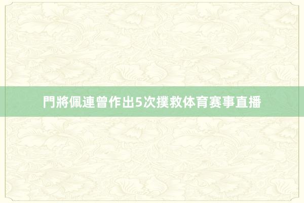 門將佩連曾作出5次撲救体育赛事直播
