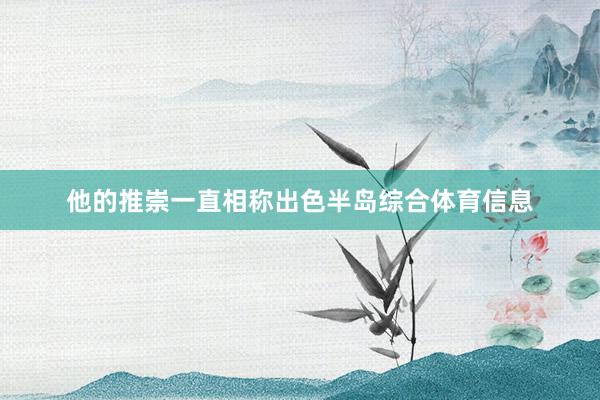 他的推崇一直相称出色半岛综合体育信息