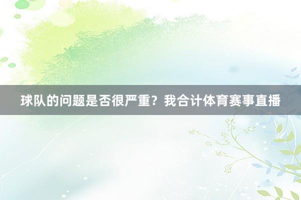 球队的问题是否很严重?我合计体育赛事直播