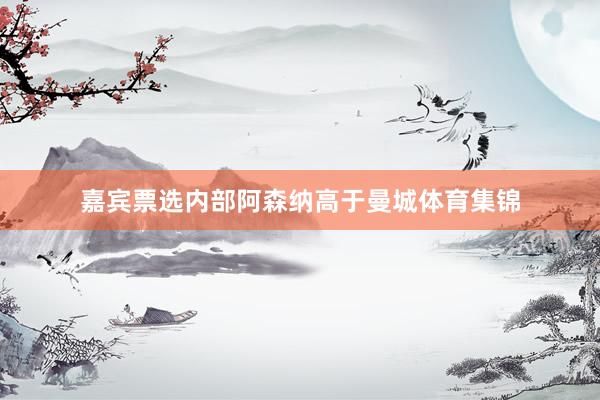 嘉宾票选内部阿森纳高于曼城体育集锦