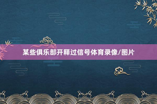 某些俱乐部开释过信号体育录像/图片