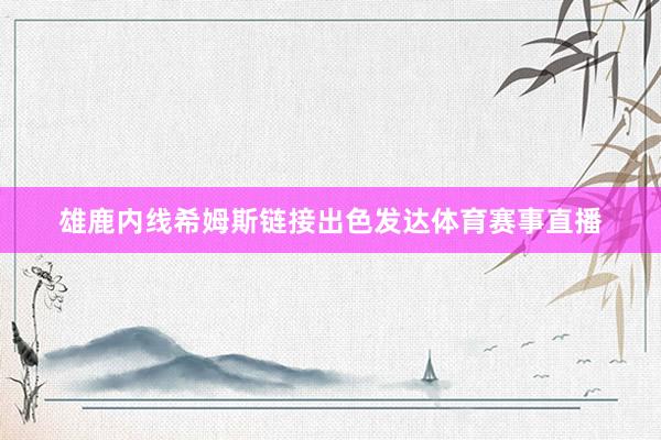 雄鹿内线希姆斯链接出色发达体育赛事直播