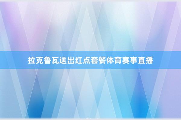 拉克鲁瓦送出红点套餐体育赛事直播