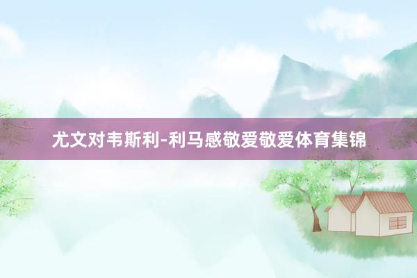 尤文对韦斯利-利马感敬爱敬爱体育集锦
