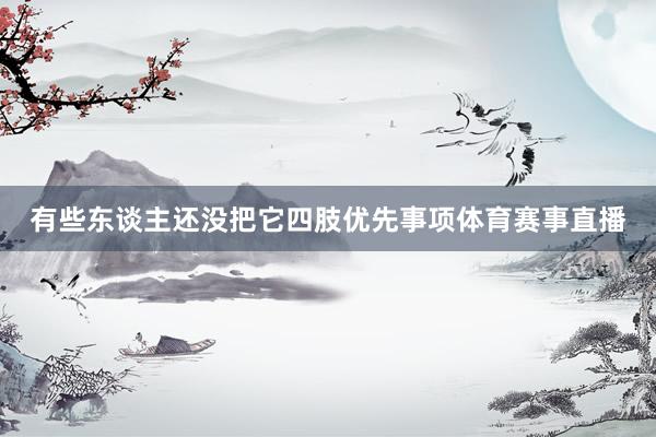 有些东谈主还没把它四肢优先事项体育赛事直播