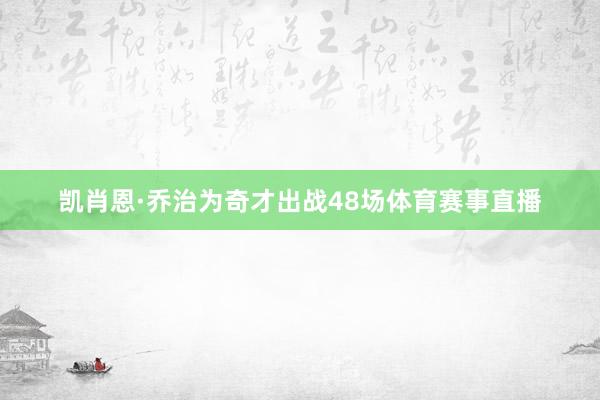凯肖恩·乔治为奇才出战48场体育赛事直播