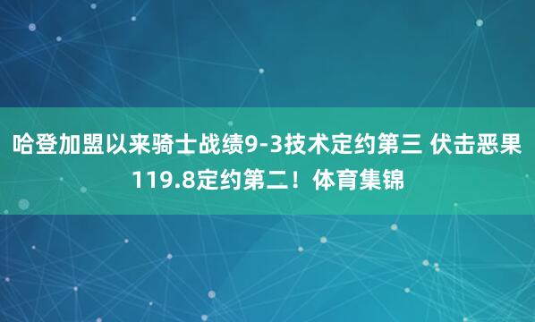 哈登加盟以来骑士战绩9-3技术定约第三 伏击恶果119.8定约第二！体育集锦