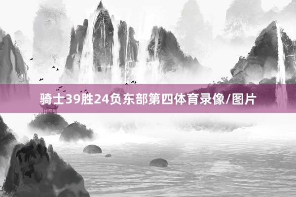 骑士39胜24负东部第四体育录像/图片