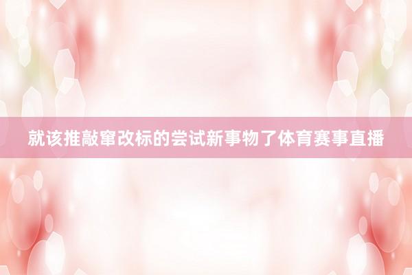 就该推敲窜改标的尝试新事物了体育赛事直播