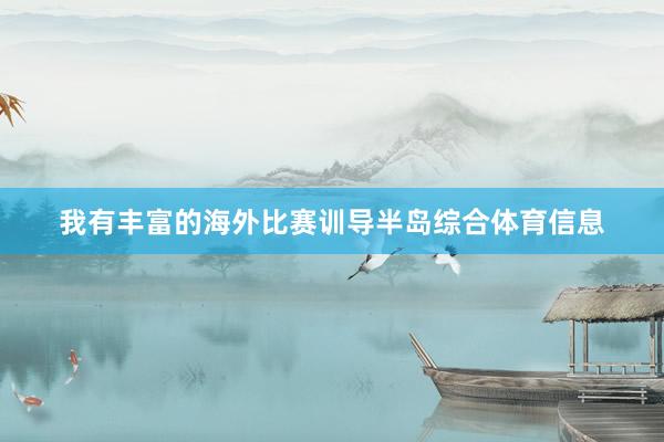 我有丰富的海外比赛训导半岛综合体育信息