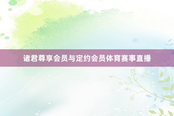 诸君尊享会员与定约会员体育赛事直播