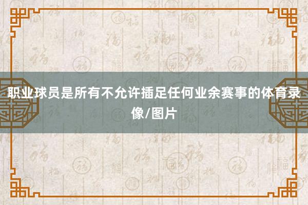 职业球员是所有不允许插足任何业余赛事的体育录像/图片