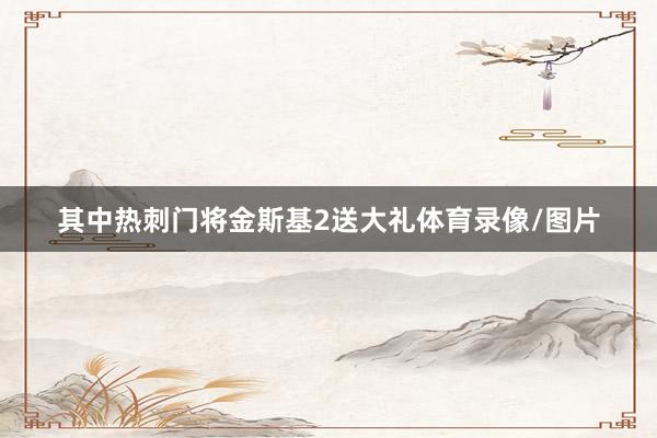 其中热刺门将金斯基2送大礼体育录像/图片