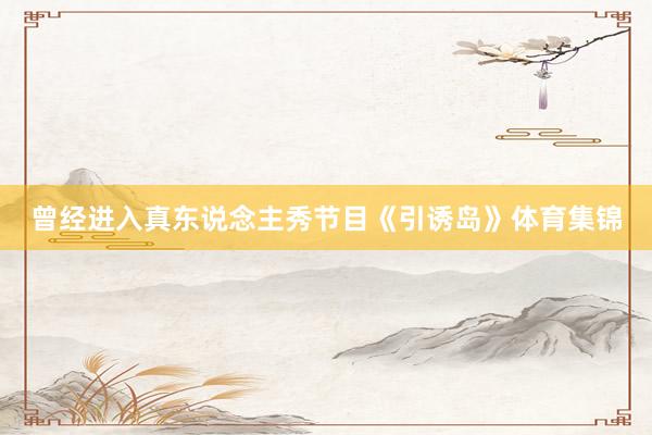 曾经进入真东说念主秀节目《引诱岛》体育集锦