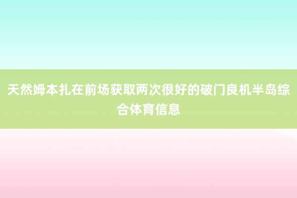 天然姆本扎在前场获取两次很好的破门良机半岛综合体育信息