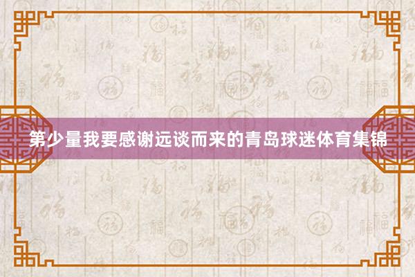 第少量我要感谢远谈而来的青岛球迷体育集锦