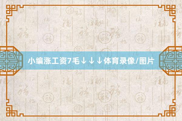 小编涨工资7毛↓↓↓体育录像/图片