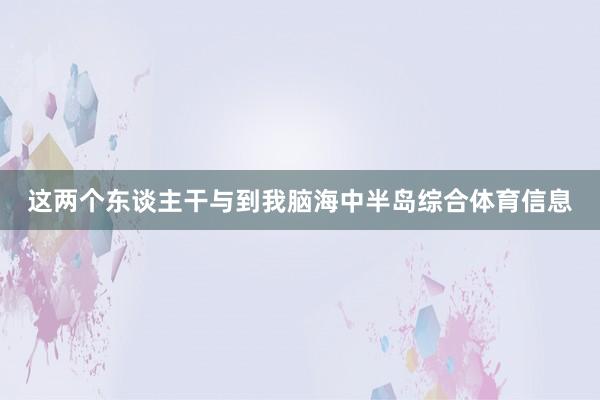 这两个东谈主干与到我脑海中半岛综合体育信息