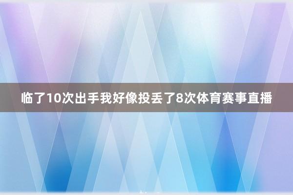 临了10次出手我好像投丢了8次体育赛事直播
