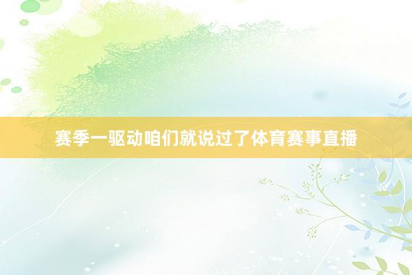 赛季一驱动咱们就说过了体育赛事直播