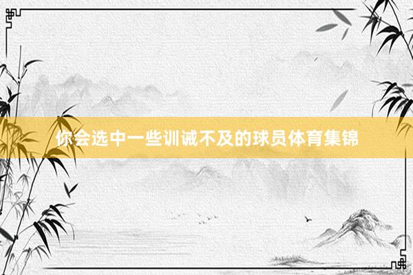 你会选中一些训诫不及的球员体育集锦