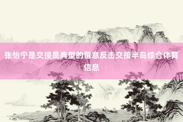 张怡宁是交接是典型的留意反击交接半岛综合体育信息